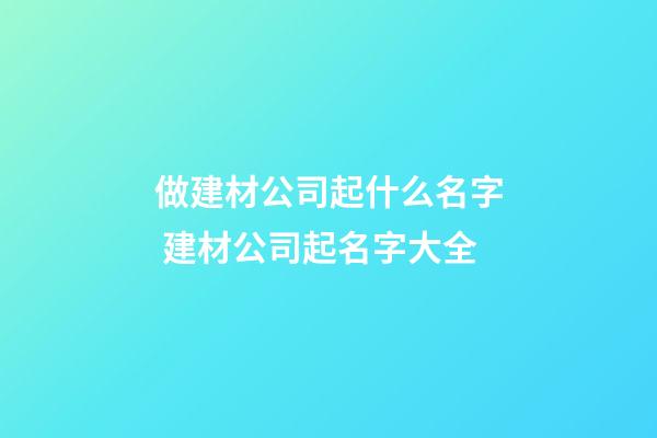 做建材公司起什么名字 建材公司起名字大全